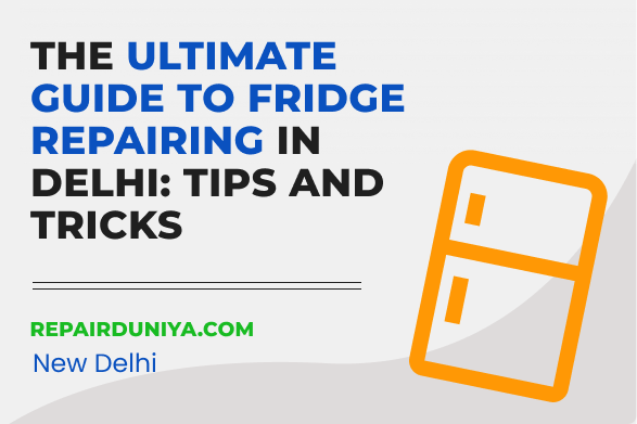 The Ultimate Guide to Fridge Repairing in Delhi: Tips and Tricks